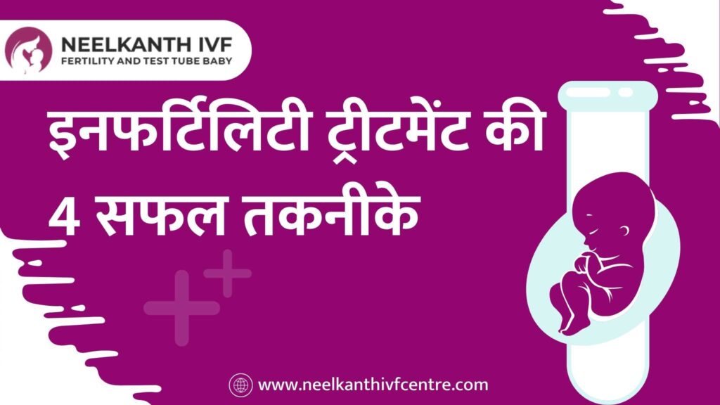 इनफर्टिलिटी ट्रीटमेंट की 4 सफल तकनीके - Neelkanth IVF