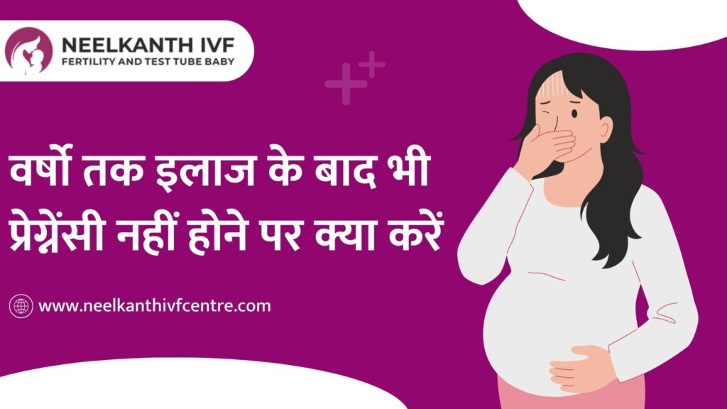 वर्षो तक इलाज के बाद भी प्रेग्नेंसी नहीं होने पर क्या करें - Neelkanth IVF
