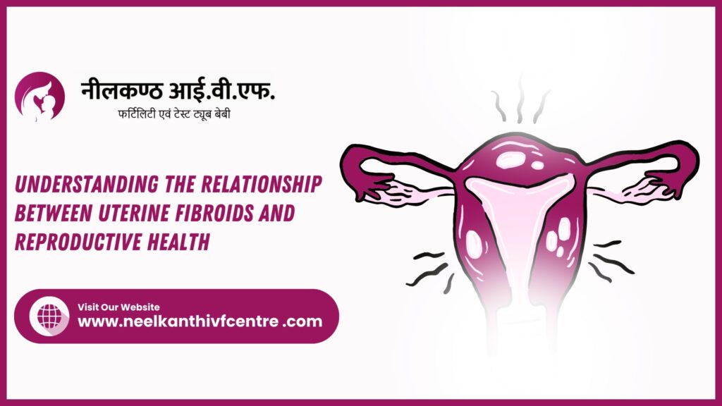 Navigating Fertility: Understanding The Relationship Between Uterine Fibroids And Reproductive Health - Neelkanth IVF