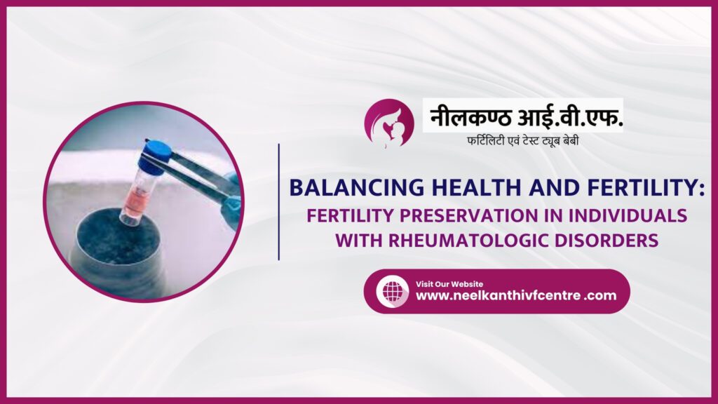 Balancing Health And Fertility: Fertility Preservation In Individuals With Rheumatologic Disorders - Neelkanth IVF
