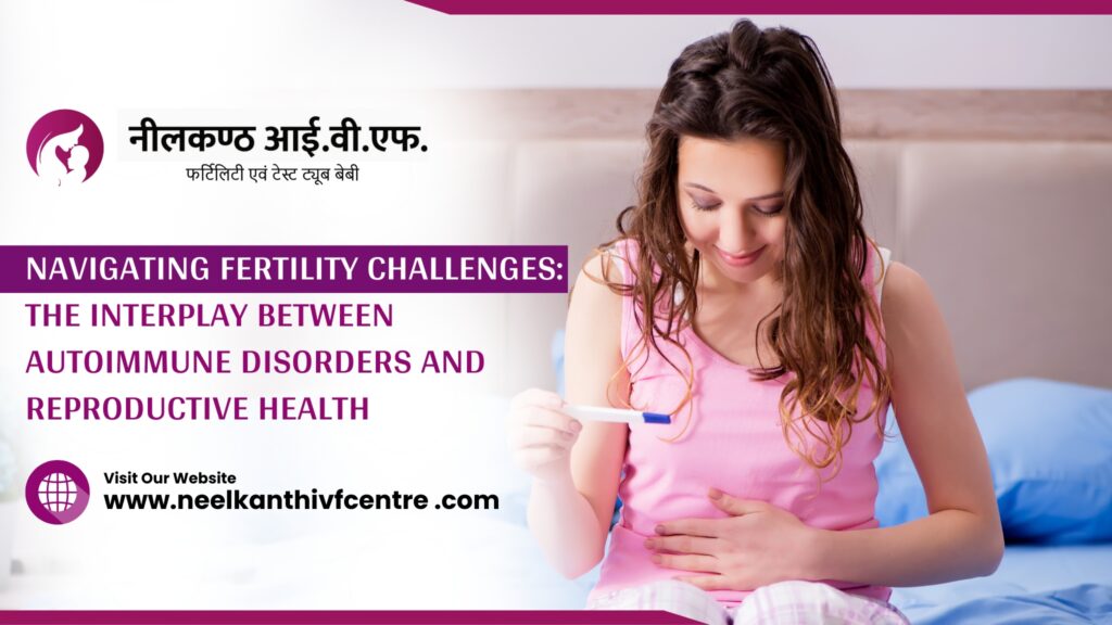 Navigating Fertility Challenges: The Interplay Between Autoimmune Disorders And Reproductive Health - Neelkanth IVF