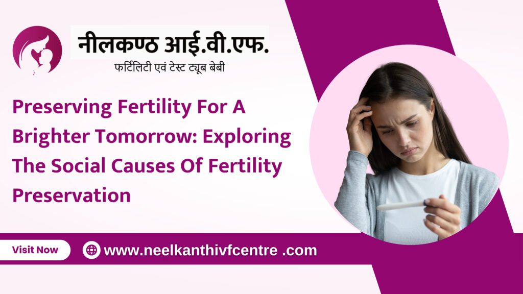 Preserving Fertility For A Brighter Tomorrow: Exploring The Social Causes Of Fertility Preservation - Neelkanth IVF