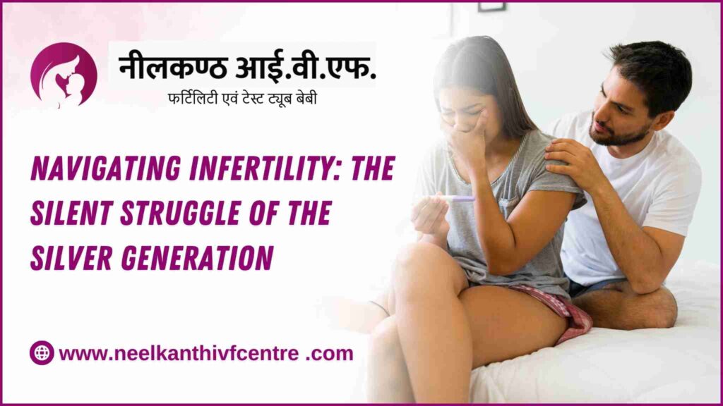 Navigating Infertility: The Silent Struggle Of The Silver Generation - Neelkanth IVF