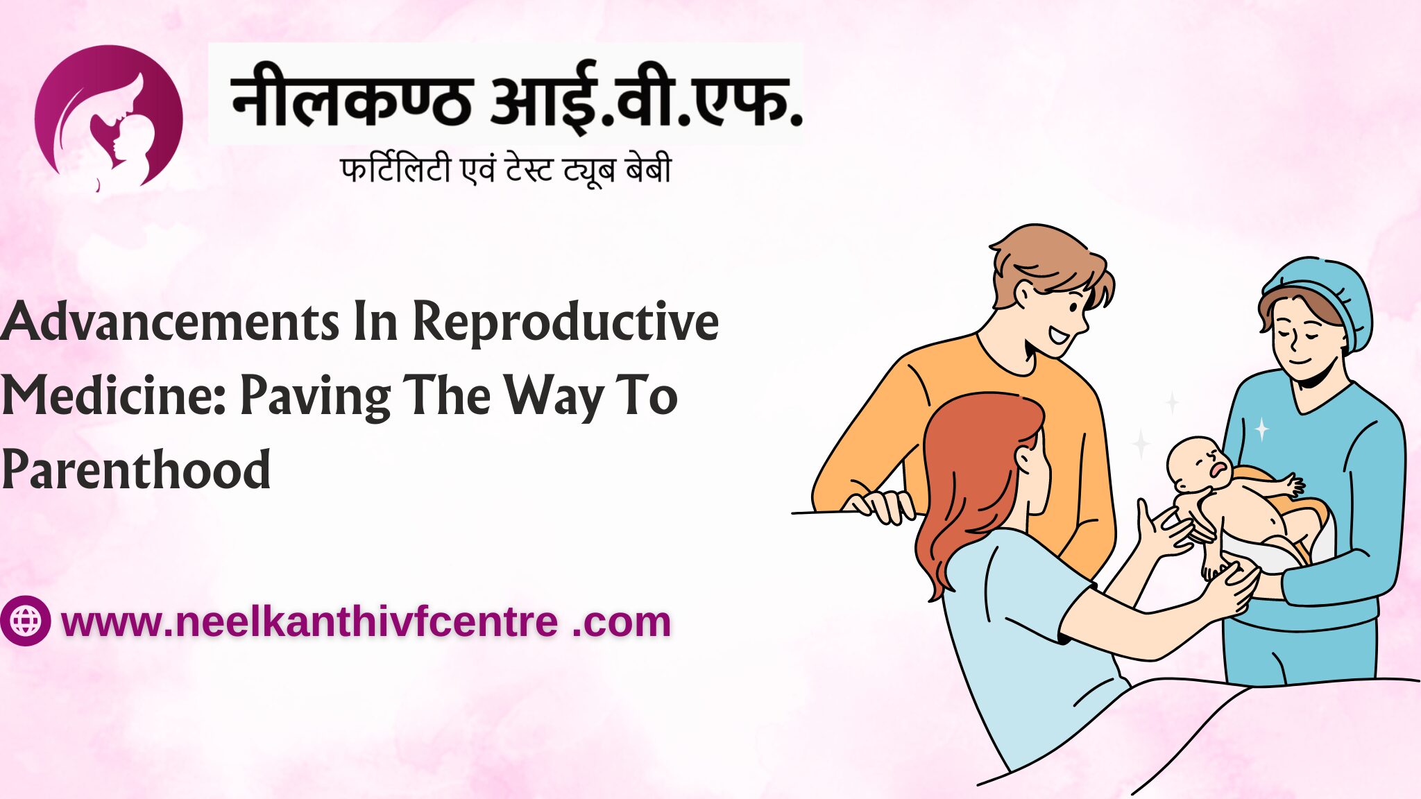 Advancements In Reproductive Medicine: Paving The Way To Parenthood - Neelkanth IVF