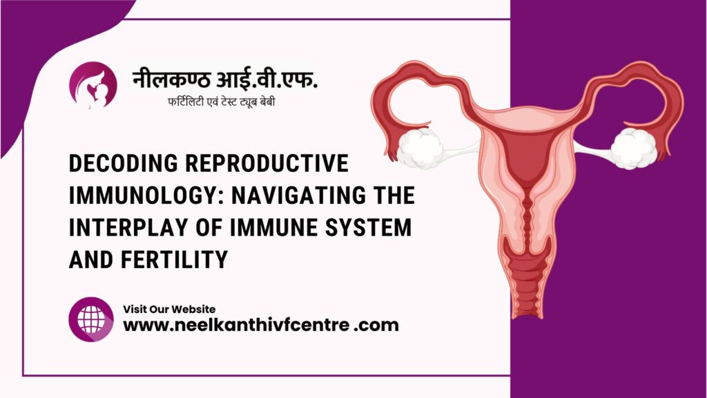 Decoding Reproductive Immunology: Navigating The Interplay Of Immune System And Fertility - Neelkanth IVF